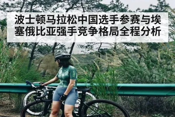 波士顿马拉松中国选手参赛与埃塞俄比亚强手竞争格局全程分析 - kaiyun